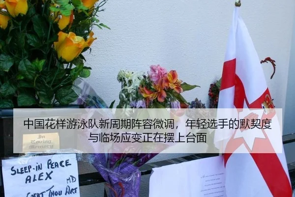 中国花样游泳队新周期阵容微调，年轻选手的默契度与临场应变正在摆上台面